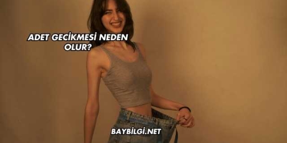 Adet Gecikmesi Neden Olur?