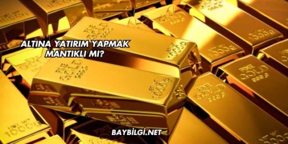 Altına Yatırım Yapmak Mantıklı mı?