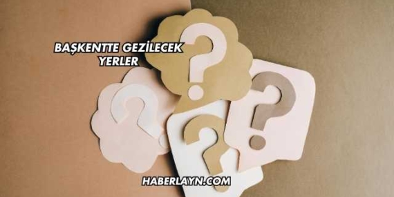 Başkentte Gezilecek Yerler