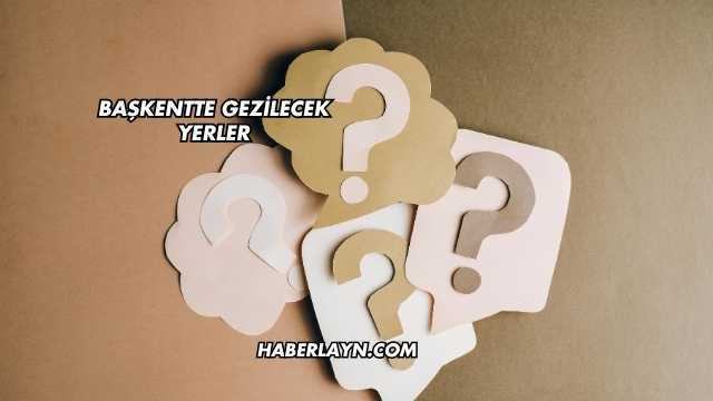 Başkentte Gezilecek Yerler