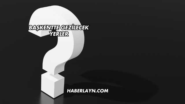 Başkentte Gezilecek Yerler