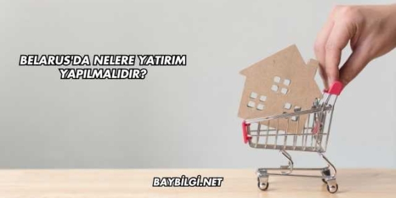 Belarus’da Nelere Yatırım Yapılmalıdır?