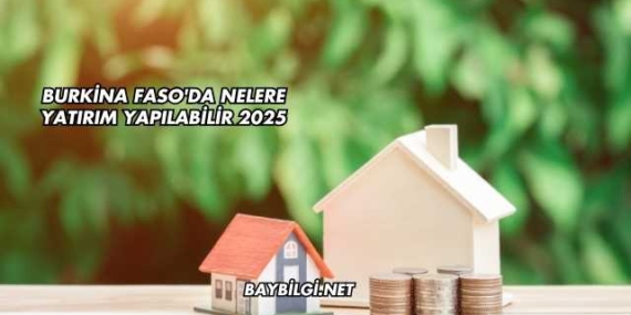 Burkina Faso’da Nelere Yatırım Yapılabilir 2025