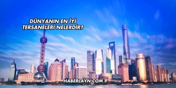 Dünyanın En İyi Tersaneleri Nelerdir?