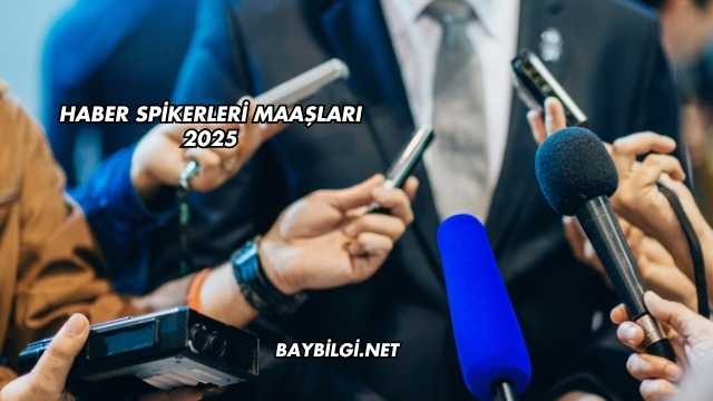 Haber Spikerleri Maaşları 2025