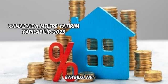 Kanada’da Nelere Yatırım Yapılabilir 2025