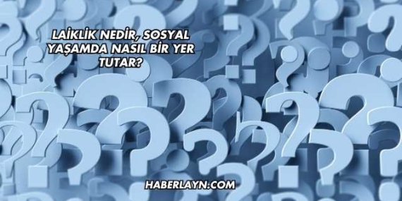 Laiklik Nedir, Sosyal Yaşamda Nasıl Bir Yer Tutar?