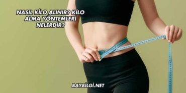 Nasıl Kilo Alınır? Kilo Alma Yöntemleri Nelerdir?