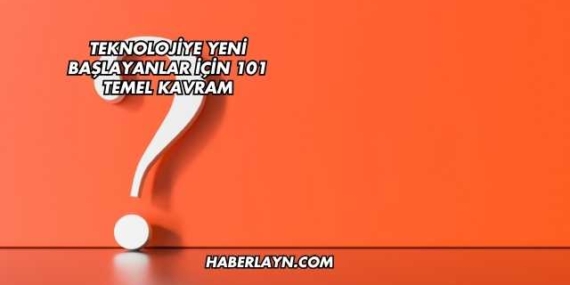 Teknolojiye Yeni Başlayanlar İçin 101 Temel Kavram