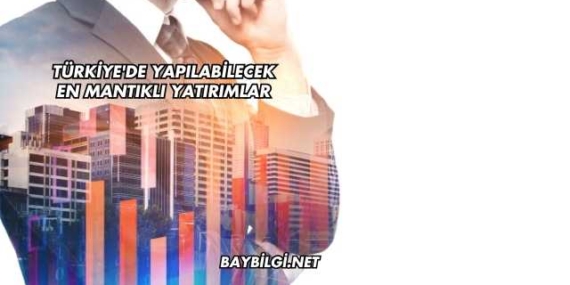 Türkiye’de Yapılabilecek En Mantıklı Yatırımlar