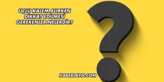 Uçlu Kalem Alırken Dikkat Edilmesi Gerekenler Nelerdir?