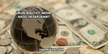Ürün Maliyeti Nedir, Nasıl Hesaplanır