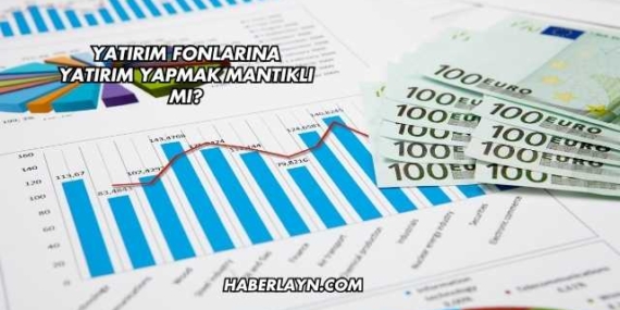 Yatırım Fonlarına Yatırım Yapmak Mantıklı mı?