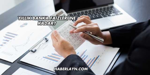 Yıllık Banka Faizleri Ne Kadar?