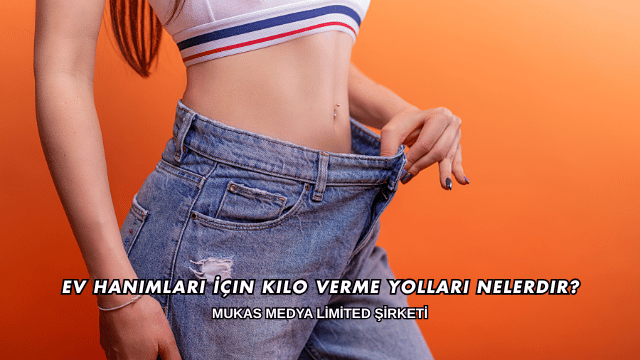 Ev Hanımları İçin Kilo Verme Yolları Nelerdir?