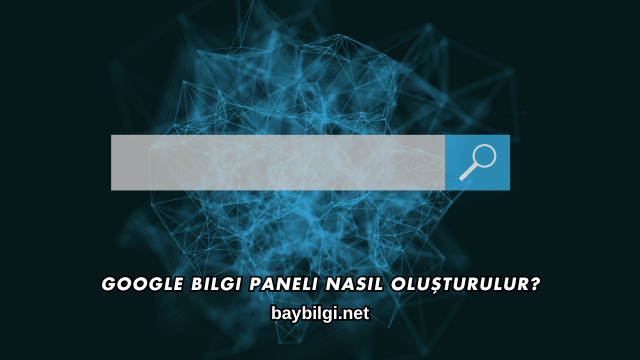 Google Bilgi Paneli Nasıl Oluşturulur?