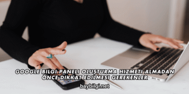 Google Bilgi Paneli Oluşturma Hizmeti Almadan Önce Dikkat Edilmesi Gerekenler