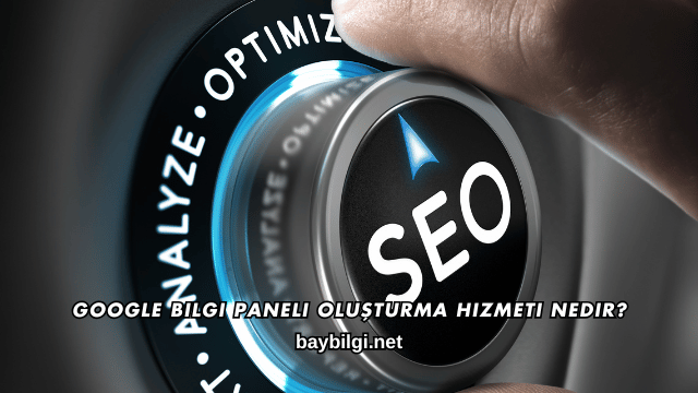 Google Bilgi Paneli Oluşturma Hizmeti Nedir?