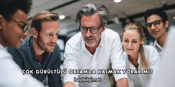 Çok Gürültülü Ortamda Kalmak Yorar mı?