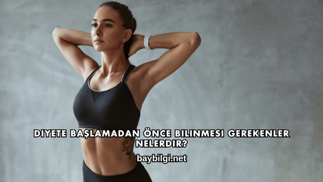 Diyete Başlamadan Önce Bilinmesi Gerekenler Nelerdir?