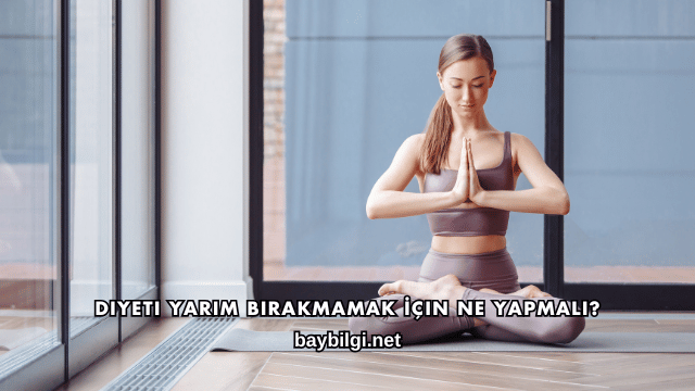 Diyeti Yarım Bırakmamak İçin Ne Yapmalı?