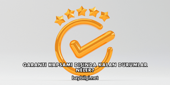 Garanti Kapsamı Dışında Kalan Durumlar Neler?