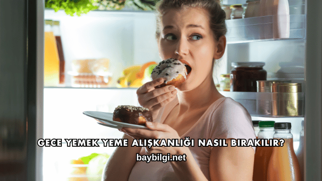 Gece Yemek Yeme Alışkanlığı Nasıl Bırakılır?