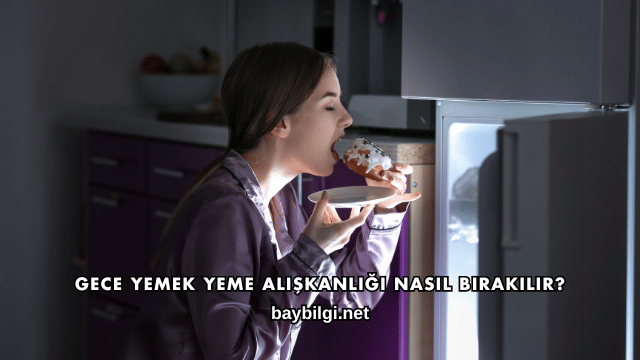Gece Yemek Yeme Alışkanlığı Nasıl Bırakılır?