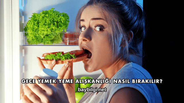 Gece Yemek Yeme Alışkanlığı Nasıl Bırakılır?
