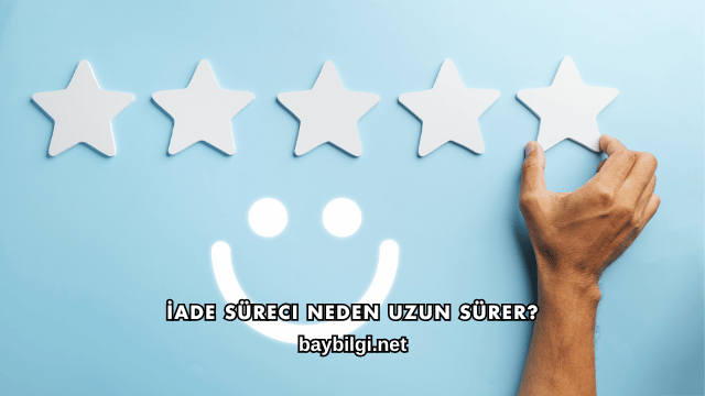 İade Süreci Neden Uzun Sürer?