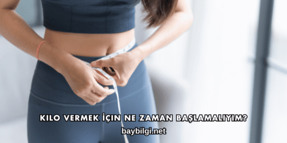 Kilo Vermek İçin Ne Zaman Başlamalıyım?