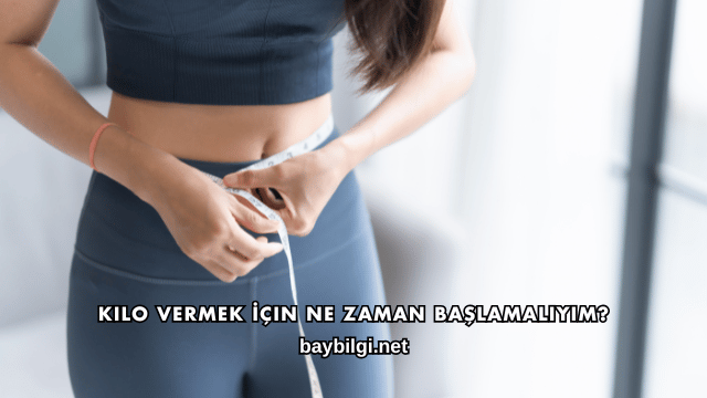 Kilo Vermek İçin Ne Zaman Başlamalıyım?