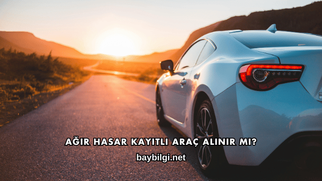 Ağır Hasar Kayıtlı Araç Alınır mı?