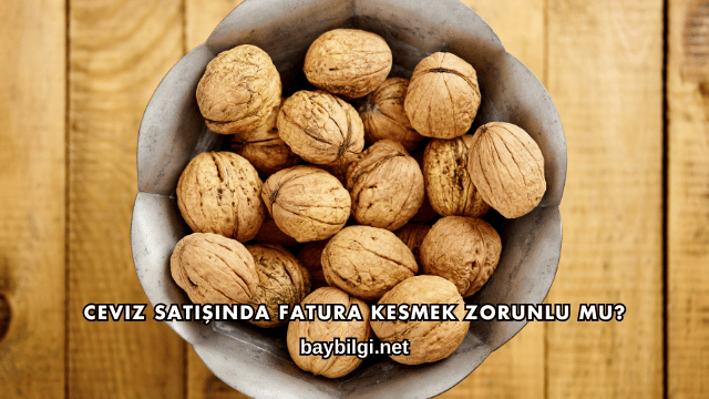 Ceviz Satışında Fatura Kesmek Zorunlu mu?
