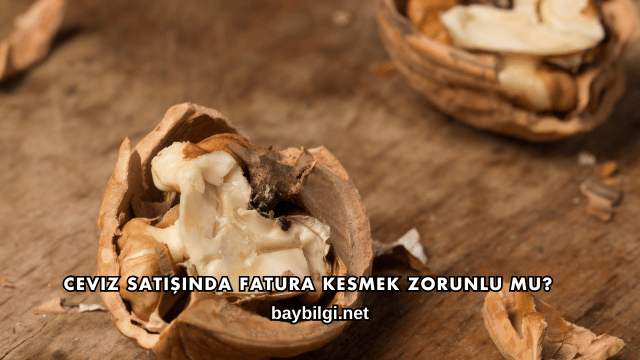 Ceviz Satışında Fatura Kesmek Zorunlu mu?