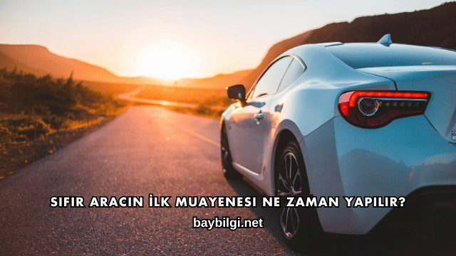 Sıfır Aracın İlk Muayenesi Ne Zaman Yapılır?