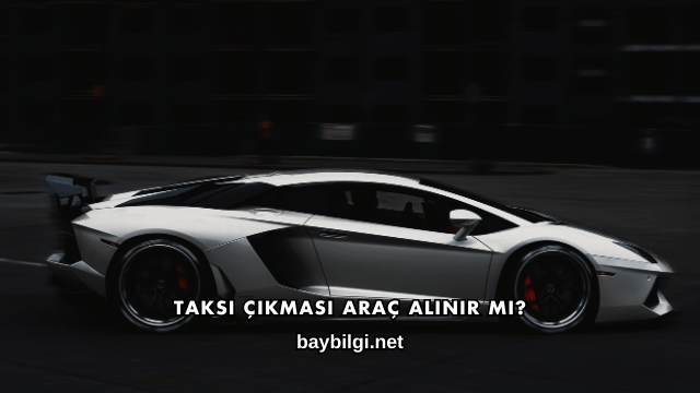 Taksi Çıkması Araç Alınır mı?